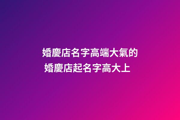 婚慶店名字高端大氣的 婚慶店起名字高大上-第1張-店鋪起名-玄機(jī)派